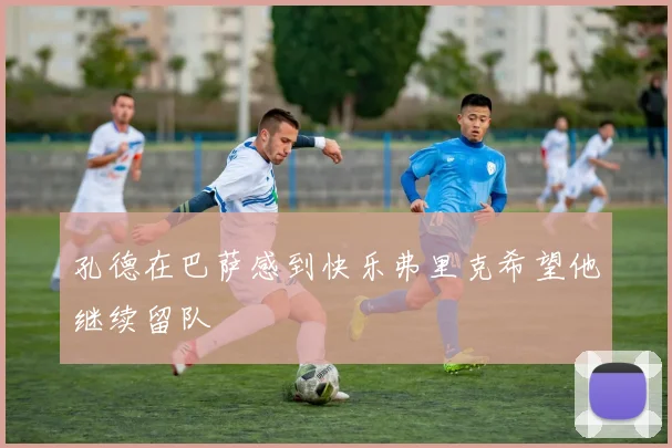 孔德在巴萨感到快乐弗里克希望他继续留队
