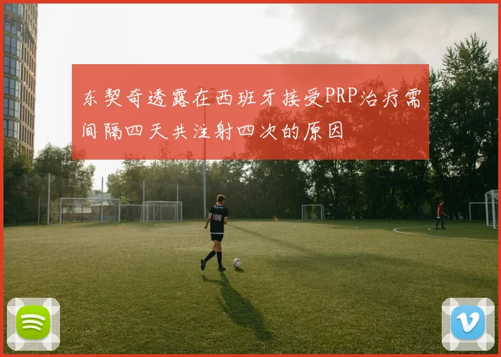 东契奇透露在西班牙接受PRP治疗需间隔四天共注射四次的原因