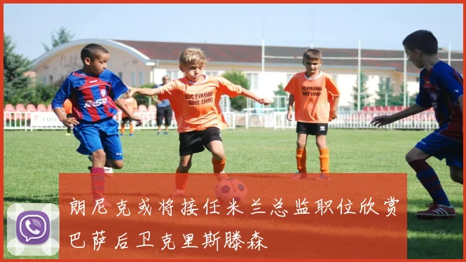 朗尼克或将接任米兰总监职位欣赏巴萨后卫克里斯滕森