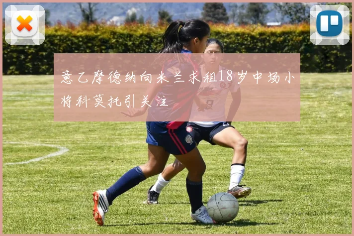 意乙摩德纳向米兰求租18岁中场小将科莫托引关注