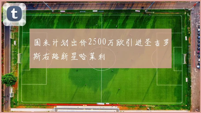 国米计划出价2500万欧引进圣吉罗斯右路新星哈莱利