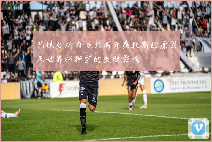 巴媒分析内马尔离开桑托斯的原因及世界杯押宝的失败影响