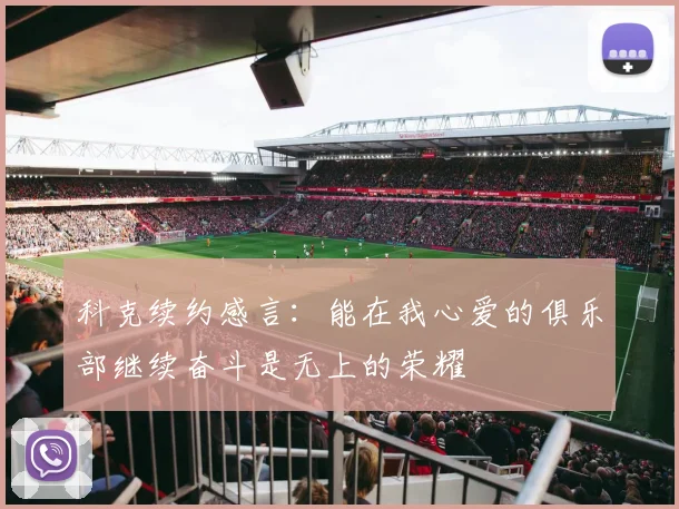 科克续约感言：能在我心爱的俱乐部继续奋斗是无上的荣耀